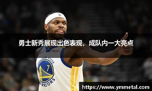 勇士新秀展现出色表现，成队内一大亮点