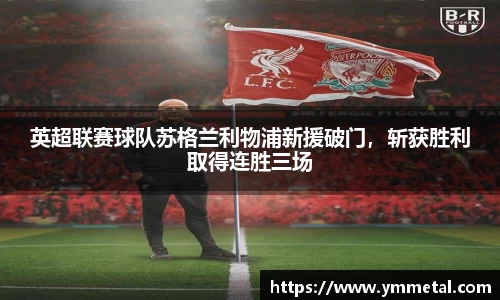 英超联赛球队苏格兰利物浦新援破门，斩获胜利取得连胜三场