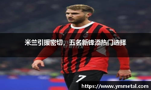 米兰引援密切，五名新锋添热门选择