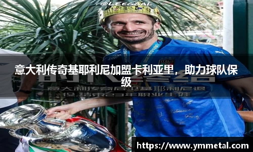 意大利传奇基耶利尼加盟卡利亚里，助力球队保级