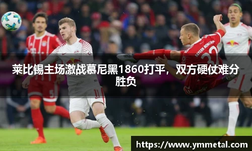 莱比锡主场激战慕尼黑1860打平，双方硬仗难分胜负