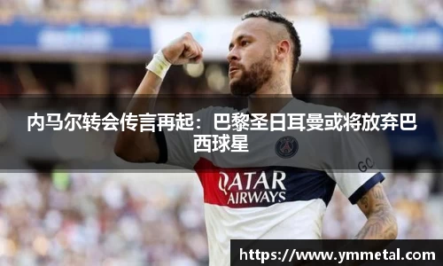 内马尔转会传言再起：巴黎圣日耳曼或将放弃巴西球星