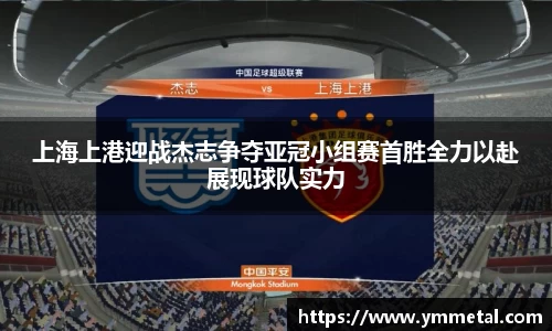 上海上港迎战杰志争夺亚冠小组赛首胜全力以赴展现球队实力