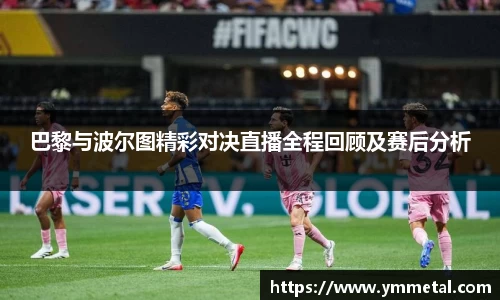 巴黎与波尔图精彩对决直播全程回顾及赛后分析