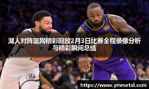 湖人对阵篮网精彩回放2月3日比赛全程录像分析与精彩瞬间总结