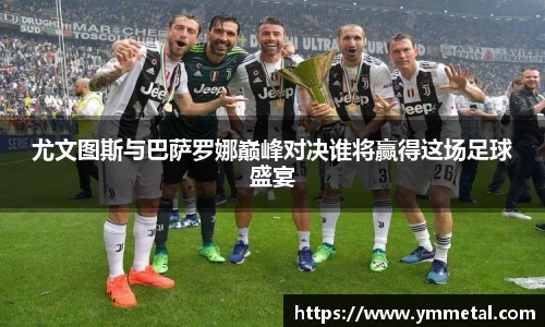 尤文图斯与巴萨罗娜巅峰对决谁将赢得这场足球盛宴